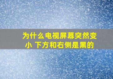 为什么电视屏幕突然变小 下方和右侧是黑的